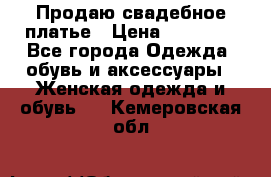 Продаю свадебное платье › Цена ­ 12 000 - Все города Одежда, обувь и аксессуары » Женская одежда и обувь   . Кемеровская обл.